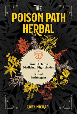 The Poison Path Herbal - Baneful Herbs, Medicinal Nightshades, and Ritual Entheogens