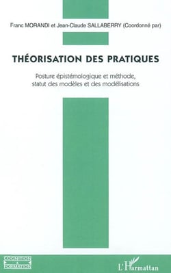 Théorisation des pratiques - posture épistémologique et méthode, statut des modèles et des modélisations