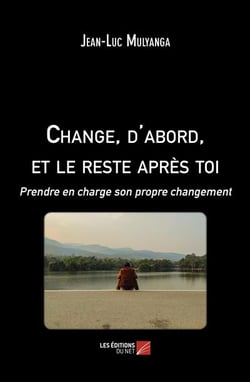 Change, d'abord, et le reste apres toi - prendre en charge son propre changement