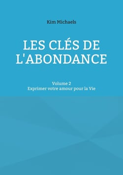 Les clés de l'abondance - Volume 2 : Exprimer votre amour pour la Vie