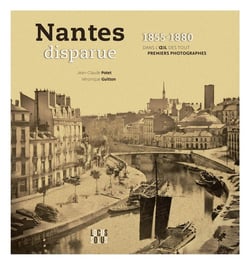 Nantes disparue (1855-1880) : Dans l'oeil des tout premiers photographes
