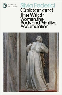 Caliban and the Witch - Women, the Body and Primitive Accumulation