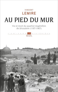 Au pied du mur - Vie et mort du quartier maghrébin de Jérusalem (1187-1967)