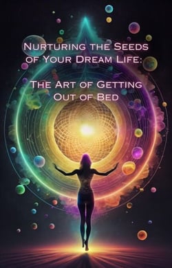 The Art of Getting Out of Bed - Nurturing the Seeds of Your Dream Life: A Comprehensive Anthology