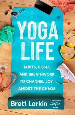 Yoga Life - Habits, Poses, and Breathwork to Channel Joy Amidst the Chaos