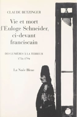 Vie et mort d'Euloge Schneider, ci-devant Franciscain - Des Lumières à la Terreur, 1756-1794