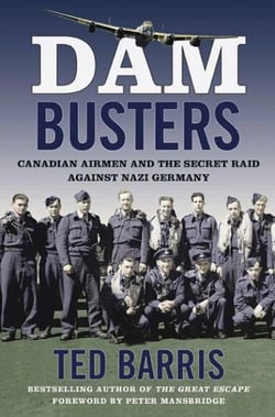 Dam Busters - Canadian Airmen and the Secret Raid Against Nazi Germany