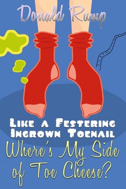 Like a Festering Ingrown Toenail--Where’s My Side of Toe Cheese?