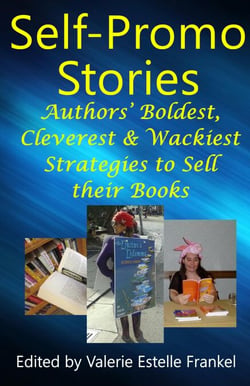 Self Promo Stories: Authors’ Boldest, Cleverest &amp; Wackiest Strategies to Sell their Books