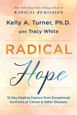 Radical Hope - 10 Key Healing Factors from Exceptional Survivors of Cancer &amp; Other Diseases