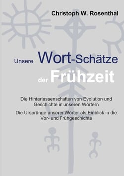 Unsere Wort-Schätze der Frühzeit - Die Hinterlassenschaften von Evolution und Frühgeschichte in unseren Wörtern