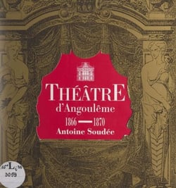 Théâtre d'Angoulême, 1866-1870 : Antoine Soudée - Édité à l'occasion de l'exposition présentée à Angoulême, Musée des beaux-arts, 1994