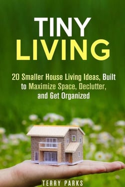 Tiny Living: 20 Smaller House Living Ideas, Built to Maximize Space, Declutter, and Get Organized - Frugal Living &amp; Homesteading
