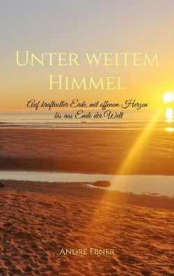 Unter weitem Himmel - Auf kraftvoller Erde, mit offenem Herzen bis ans Ende der Welt