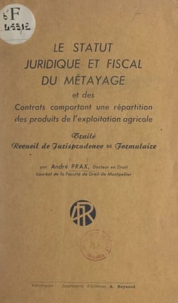 Le statut juridique et fiscal du métayage et des contrats comportant une répartition des produits de l'exploitation agricole - Traité, recueil de jurisprudence, formulaire