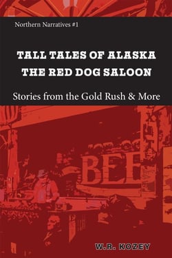 Tall Tales of Alaska The Red Dog Saloon: Stories from Gold Rush Days &amp; More