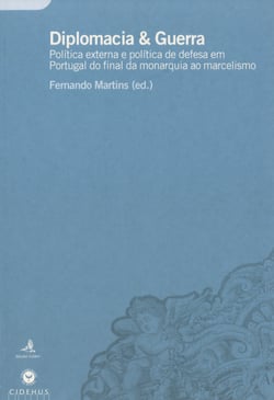 Diplomacia &amp; Guerra - Política externa e política de defesa em Portugal do final da monarquia ao marcelismo
