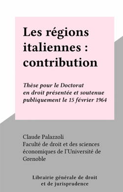 Les régions italiennes : contribution à l'étude de la décentralisation politique - Thèse pour le Doctorat en droit présentée et soutenue publiquement le 15 février 1964