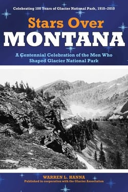 Stars Over Montana - A Centennial Celebration Of The Men Who Shaped Glacier National Park
