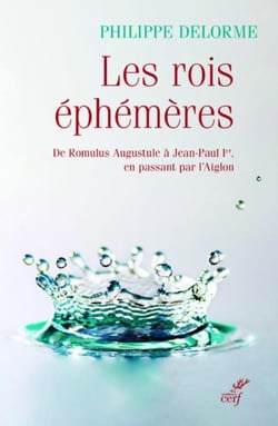 LES ROIS EPHEMERES - DE ROMULUS AUGUSTULE A JEAN-PAUL IER, EN PASSANT PAR L'AIGLON