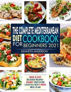The Complete Mediterranean Diet Cookbook for Beginners 2021: Quick &amp; Easy Delicious Recipes - Change Your Eating Lifestyle With 4-Week Meal Plan!