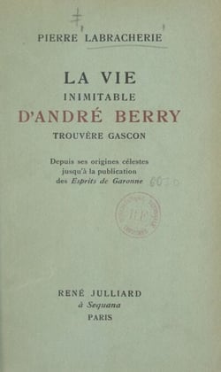 La vie inimitable d'André Berry, trouvère gascon - Depuis ses origines célestes jusqu'à la publication des Esprits de Garonne