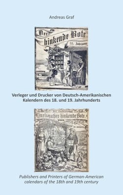 Die Drucker, Verleger, Herausgeber, Hersteller und Händler (Krämer, Wholesalers, Stohrhalter, Buchhändler, Apotheker) von  Deutsch-Amerikanischen Kalendern des 18. und 19. Jahrhunderts, ein   Register nebst Anhang - The Printers, publishers, editors, c...