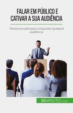 Falar em público e cativar a sua audiência - Passos simples para conquistar qualquer audiência
