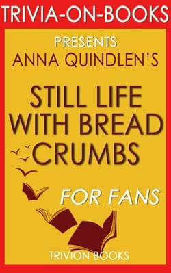 Still Life with Bread Crumbs: A Novel by Anna Quindlen (Trivia-On-Books) - Trivia-On-Books