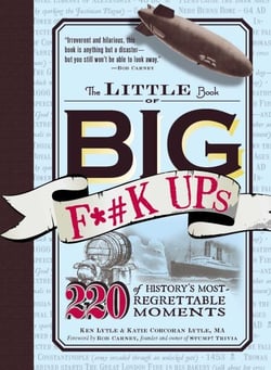 The Little Book of Big F*#k Ups - 220 of History's Most-Regrettable Moments