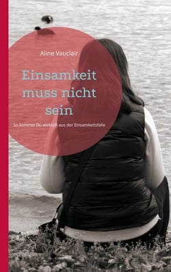 Einsamkeit muss nicht sein - So kommst Du wirklich aus der Einsamkeitsfalle