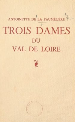 Trois dames du Val de Loire - Yolande d'Anjou, Françoise de Maridor "La Dame de Montsoreau", Gabrielle de Rochechouart de Mortemart "Reine des Abesses"