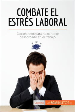 Combate el estrés laboral - Los secretos para no sentirse desbordado en el trabajo