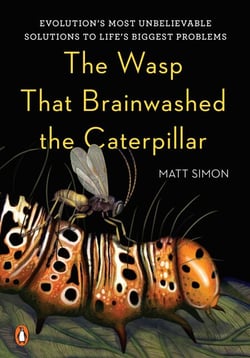 The Wasp That Brainwashed the Caterpillar - Evolution's Most Unbelievable Solutions to Life's Biggest Problems