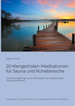 20 Klangschalen-Meditationen für Sauna und Ruhebereiche - Anwendungsfertige, kurze Textvorlagen für entspannende Klang-Zeremonien