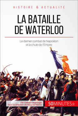 La bataille de Waterloo - Le dernier combat de Napoléon et la chute de l'Empire