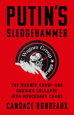 Putin's Sledgehammer - The Wagner Group and Russia's Collapse into Mercenary Chaos
