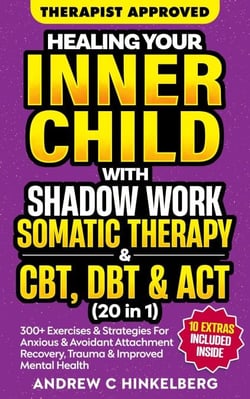 Healing Your Inner Child With Shadow Work, Somatic Therapy &amp; CBT, DBT &amp; ACT (20 in 1)