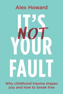 It’s Not Your Fault - Why Childhood Trauma Shapes You and How to Break Free