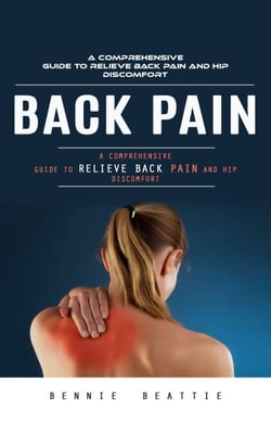 Back Pain: A Comprehensive Guide to Relieve Back Pain and Hip Discomfort (The Complete Herbal Remedies to Cure Back Pain Naturally With Herbs, Promote Good Health and Overall Well Being)