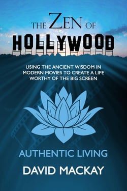 The Zen of Hollywood: Using the Ancient Wisdom in Modern Movies to Create a Life Worthy of the Big Screen. Authentic Living. - A Manual for Life, #1