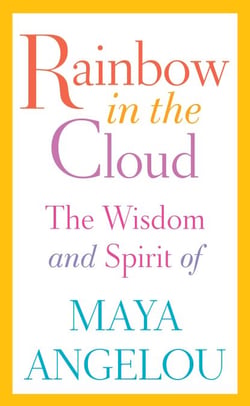 Rainbow in the Cloud - The Wisdom and Spirit of Maya Angelou