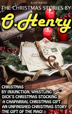 The Christmas Stories by O. Henry - Christmas by Injunction, Whistling Dick’s Christmas Stocking, A Chaparral Christmas Gift, An Unfinished Christmas Story, The Gift of the Magi