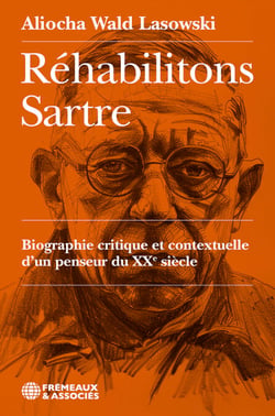 Réhabilitons Sartre - Biographie critique et contextuelle d’un penseur du XXe siècle