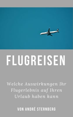 Flugreisen - Dinge die Sie wissen sollten - Welche Auswirkungen Ihr Flugerlebnis auf Ihren Urlaub haben kann