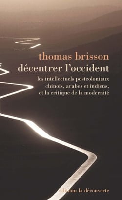 Décentrer l'Occident - Les intellectuels postcoloniaux, chinois, indiens et arabes, et la critique de la modernité