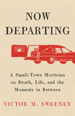 Now Departing - A Small-Town Mortician on Death, Life, and the Moments in Between