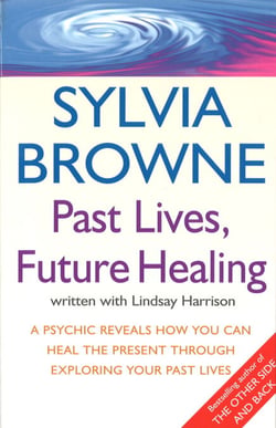 Past Lives, Future Healing - A psychic reveals how you can heal the present through exploring your past lives