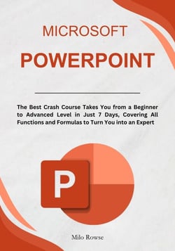 Microsoft PowerPoint: The Best Crash Course Takes You from a Beginner to Advanced Level in Just 7 Days, Covering All Functions and Formulas to Turn You into an Expert