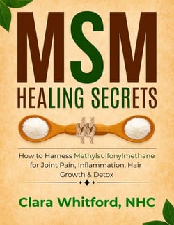 MSM Healing Secrets: How to Harness Methylsulfonylmethane for Joint Pain, Inflammation, Hair Growth &amp; Detox